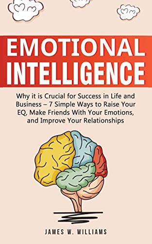 Beispielbild fr Emotional Intelligence: Why it is Crucial for Success in Life and Business - 7 Simple Ways to Raise Your EQ, Make Friends with Your Emotions, and Improve Your Relationships zum Verkauf von Wonder Book