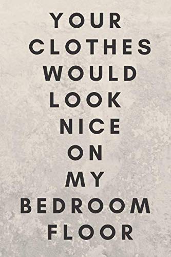 Stock image for Your Clothes Would Look Nice On My Bedroom Floor: Sexual Notebook, Sex, Gift, Relationships, Couples, Desire, Love (110 Pages, Blank, 6 x 9)(Sexual Gifts) for sale by Revaluation Books
