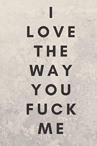 Stock image for I Love The Way You Fuck Me: Sexual Notebook, Sex, Gift, Relationships, Couples, Desire, Love (110 Pages, Blank, 6 x 9)(Sexual Gifts) for sale by Revaluation Books