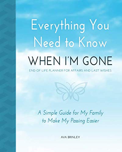 Everything You Need to Know When Im Gone   End of Life Planner for Affairs and Last Wishes  A Simple Guide for my Family to Make my Passing Easier