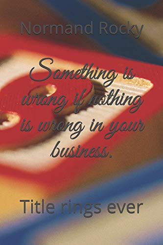 Imagen de archivo de Something is wrong if nothing is wrong in your business.: Title rings ever a la venta por THE SAINT BOOKSTORE