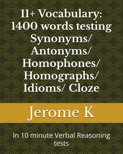

11+ Vocabulary: 1400 words testing Synonyms/ Antonyms/ Homophones/ Homographs/ Idioms/ Cloze: In 10 minute Verbal Reasoning tests