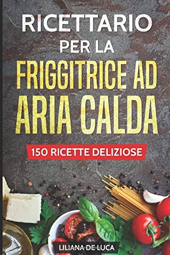 Ricettario per la friggitrice ad aria calda: 150 ricette deliziose - De  Luca, Liliana: 9781798174050 - AbeBooks
