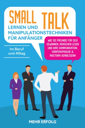 Beispielbild fr Smalltalk lernen & Manipulationstechniken fr Anfnger: Wie Sie Freunde fr sich gewinnen, Menschen lesen und Ihre Kommunikation, Krpersprache & Rhetorik verbessern - Im Beruf und Alltag zum Verkauf von medimops