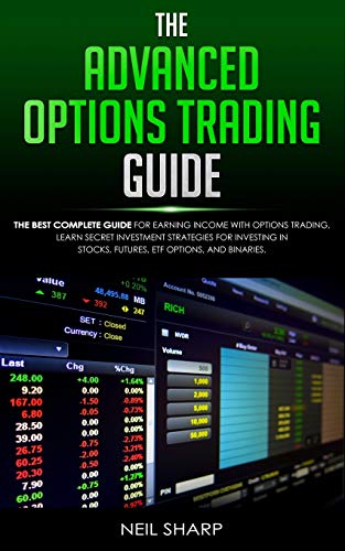 The Advanced Options Trading Guide: The Best Complete Guide for Earning Income With Options Trading, Learn Secret Investment Strategies for Investing in Stocks, Futures, ETF, Options, and Binaries. - Neil Sharp