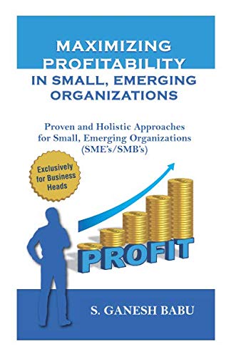 Beispielbild fr Maximizing Profitability in Small,Emerging Organizations: Proven and Holistic Approaches for small,emerging organizations (SME / SMB) (Small,Emerging (SME/SMB) Business Transformation Series) zum Verkauf von Revaluation Books