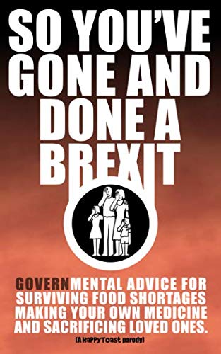 Imagen de archivo de So you've gone and done a Brexit: A Govern-mental booklet on surviving food shortages, making your own medicine and sacrificing loved ones. a la venta por AwesomeBooks