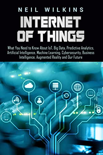 Imagen de archivo de Internet of Things: What You Need to Know About IoT, Big Data, Predictive Analytics, Artificial Intelligence, Machine Learning, Cybersecurity, Business Intelligence, Augmented Reality and Our Future a la venta por WorldofBooks