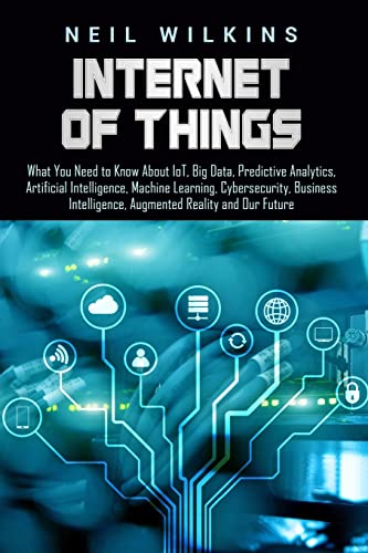 Stock image for Internet of Things: What You Need to Know about IoT, Big Data, Predictive Analytics, Artificial Intelligence, Machine Learning, Cybersecurity, Business Intelligence, Augmented Reality and Our Future for sale by Better World Books