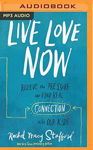 9781799733331: Live Love Now: Relieve the Pressure and Find Real Connection With Our Kids
