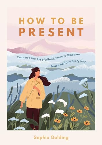 Stock image for How to Be Present: Embrace the Art of Mindfulness to Discover Peace and Joy Every Day for sale by WorldofBooks