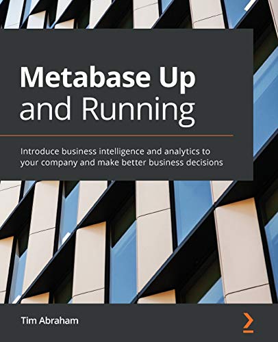 9781800202313: Metabase Up and Running: Introduce business intelligence and analytics to your company and make better business decisions