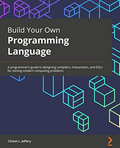 

Build Your Own Programming Language: A programmer's guide to designing compilers, interpreters, and DSLs for solving modern computing problems