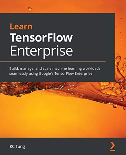 9781800209145: Learn TensorFlow Enterprise: Build, manage, and scale machine learning workloads seamlessly using Google's TensorFlow Enterprise