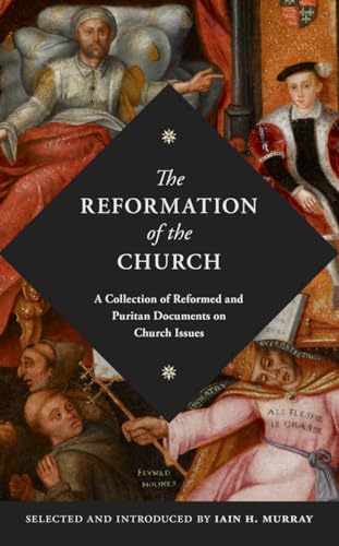 

The Reformation of the Church: A Collection of Reformed and Puritan Documents on Church Issues