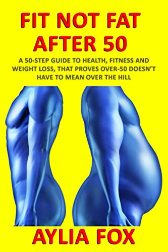 Stock image for FIT NOT FAT AFTER 50: A 50-STEP GUIDE TO HEALTH, FITNESS AND WEIGHT LOSS, THAT PROVES OVER-50 DOESN'T HAVE TO MEAN OVER THE HILL for sale by WorldofBooks
