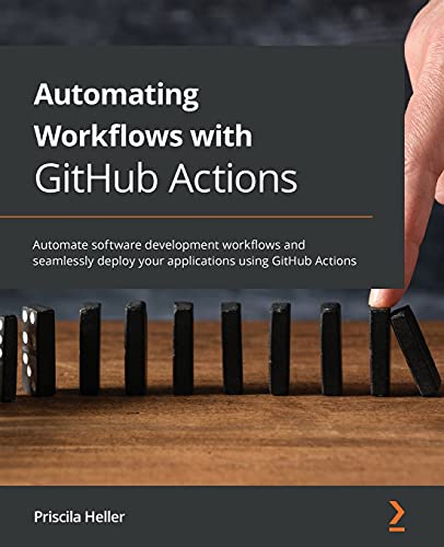 9781800560406: Automating Workflows with GitHub Actions: Automate software development workflows and seamlessly deploy your applications using GitHub Actions