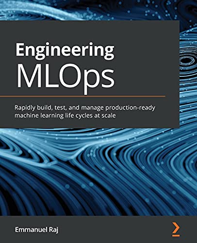 9781800562882: Engineering MLOps: Rapidly build, test, and manage production-ready machine learning life cycles at scale