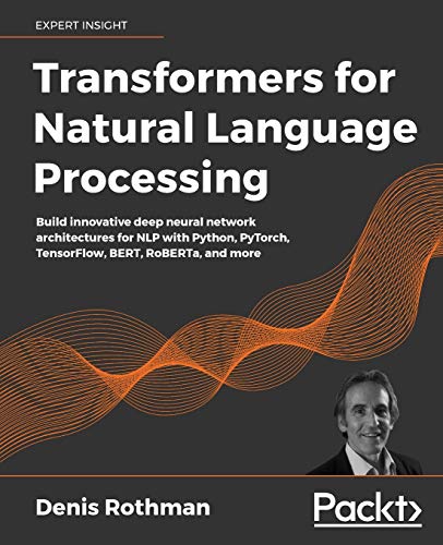 9781800565791: Transformers for Natural Language Processing: Build innovative deep neural network architectures for NLP with Python, PyTorch, TensorFlow, BERT, RoBERTa, and more