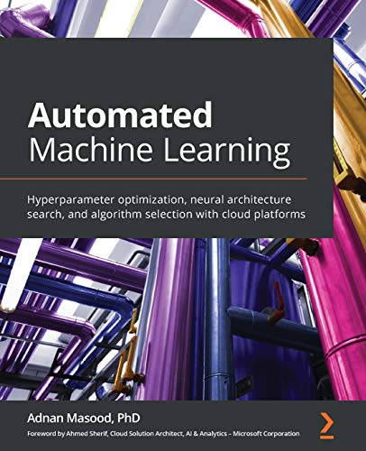 9781800567689: Automated Machine Learning: Hyperparameter optimization, neural architecture search, and algorithm selection with cloud platforms