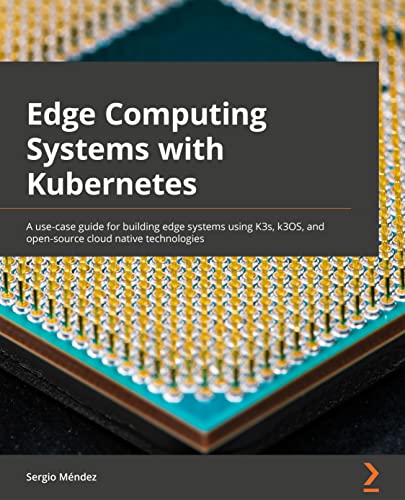Stock image for Edge Computing Systems with Kubernetes: A use-case guide for building edge systems using K3s, k3OS, and open source cloud-native technologies for sale by Chiron Media