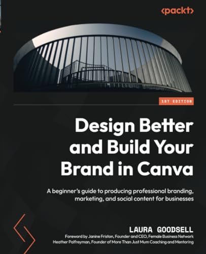 

Design Better and Build Your Brand in Canva: A beginner's guide to producing professional branding, marketing, and social content for businesses