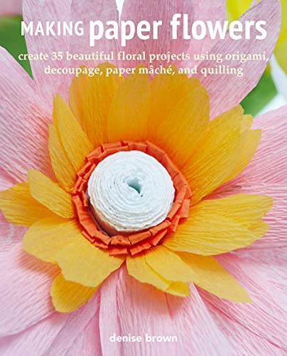 Stock image for Making Paper Flowers: Create 35 beautiful floral projects using origami, decoupage, paper mâch , and quilling for sale by PlumCircle