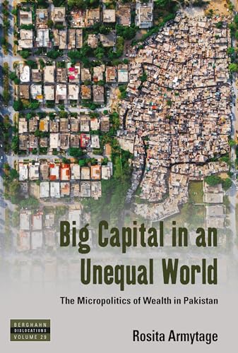 

Big Capital in an Unequal World: The Micropolitics of Wealth in Pakistan (Dislocations, 29)