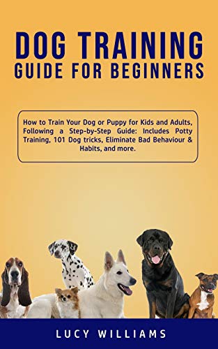 Imagen de archivo de Dog Training Guide for Beginners: How to Train Your Dog or Puppy for Kids and Adults, Following a Step-by-Step Guide: Includes Potty Training, 101 Dog tricks, Eliminate Bad Behaviour & Habits, and more. a la venta por THE SAINT BOOKSTORE