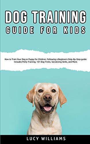 Beispielbild fr Dog Training Guide for Kids: How to Train Your Dog or Puppy for Children, Following a Beginners Step-By-Step guide: Includes Potty Training, 101 Dog Tricks, Socializing Skills, and More. zum Verkauf von PlumCircle