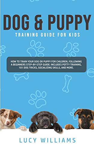 Beispielbild fr Dog & Puppy Training Guide for Kids: How to Train Your Dog or Puppy for Children, Following a Beginners Step-By-Step guide: Includes Potty Training, 101 Dog Tricks, Socializing Skills, and More. zum Verkauf von Lucky's Textbooks