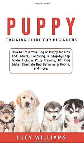Imagen de archivo de Puppy Training Guide for Beginners: How to Train Your Dog or Puppy for Kids and Adults, Following a Step-by-Step Guide: Includes Potty Training, 101 Dog tricks, Eliminate Bad Behavior & Habits, and more. a la venta por THE SAINT BOOKSTORE