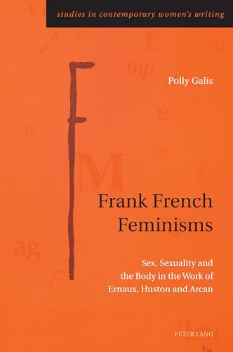 Stock image for Frank French Feminisms: Sex, Sexuality and the Body in the Work of Ernaux, Huston and Arcan (Studies in Contemporary Women's Writing, 12) for sale by Russell Books