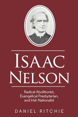 Stock image for Isaac Nelson : Radical Abolitionist, Evangelical Presbyterian, and Irish Nationalist for sale by GreatBookPrices