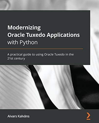 9781801070584: Modernizing Oracle Tuxedo Applications with Python: A practical guide to using Oracle Tuxedo in the 21st century