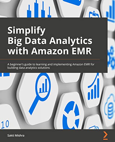 9781801071079: Simplify Big Data Analytics with Amazon EMR: A beginner's guide to learning and implementing Amazon EMR for building data analytics solutions
