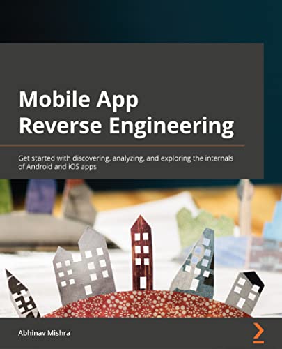9781801073394: Mobile App Reverse Engineering: Get started with discovering, analyzing, and exploring the internals of Android and iOS apps