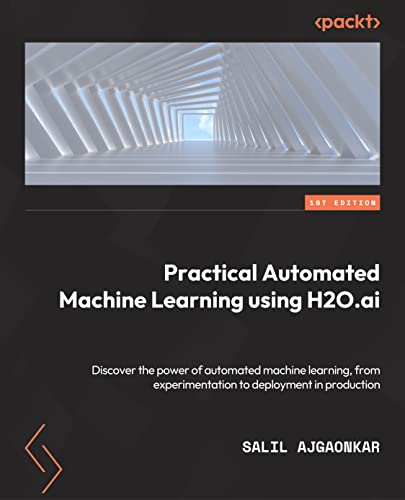 9781801074520: Practical Automated Machine Learning Using H2O.ai: Discover the power of automated machine learning, from experimentation through to deployment to production