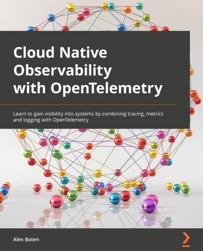 9781801077705: Cloud-Native Observability with OpenTelemetry: Learn to gain visibility into systems by combining tracing, metrics, and logging with OpenTelemetry