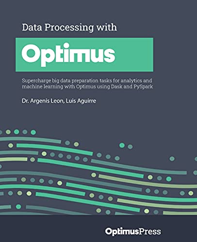 9781801079563: Data Processing with Optimus: Supercharge big data preparation tasks for analytics and machine learning with Optimus using Dask and PySpark