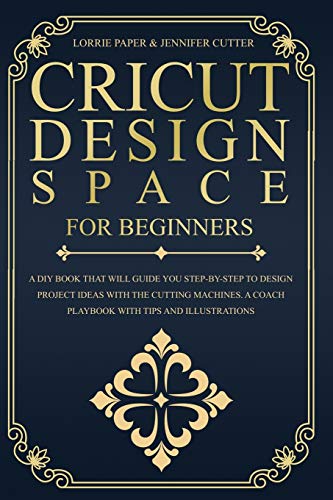 Beispielbild fr Cricut Design Space For Beginners: A DIY Book That Guide You Step-By-Step To Design Project Ideas With The Cutting Machines (Maker, Explore Air, Joy). A Coach Playbook With Tips And Illustrations. zum Verkauf von Books From California
