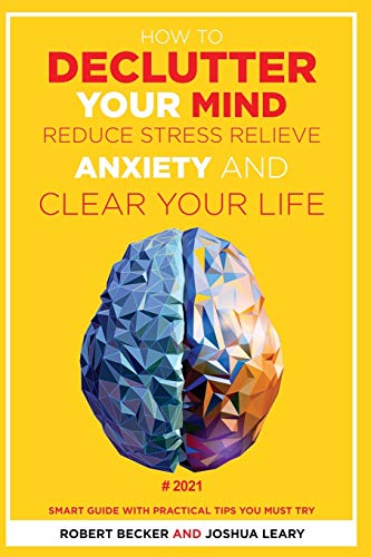 Imagen de archivo de How to Declutter Your Mind Reduce Stress, Relieve Anxiety and Clear Your Life: 2021 - Smart Guide with Practical Tips You Must Try a la venta por Big River Books