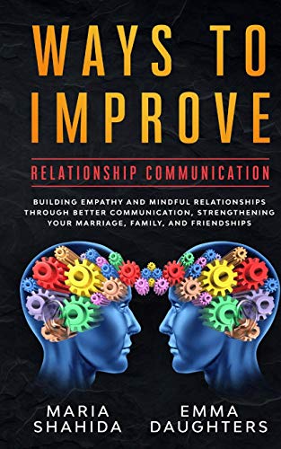 Stock image for Ways to Improve Relationship Communication: Building Empathy and Mindful Relationships Through Better Communication, Strengthening Your Marriage, Family, and Friendships for sale by Books From California