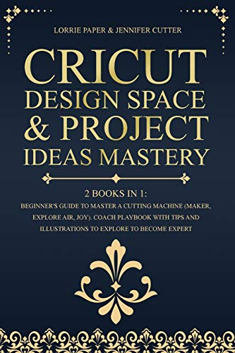 Beispielbild fr Cricut Design Space & Project Ideas Mastery - 2 Books in 1: Beginner's Guide To Master A Cutting Machine (Maker, Explore Air, Joy). Coach Playbook Wit zum Verkauf von Buchpark