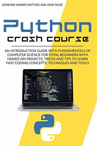 9781801096966: Python Crash Course: An Introduction Guide with Fundamentals of Computer Science for Total Beginners with Hands-On Projects, Tricks and Tips to Learn Fast Coding Concepts, Techniques and Tools