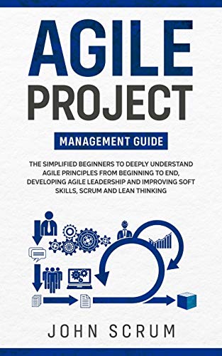Beispielbild fr Agile Project Management Guide: The Simplified Beginners to Deeply Understand Agile Principles From Beginning to End, Developing Agile Leadership and Improving Soft Skills, Scrum and Lean Thinking zum Verkauf von Ria Christie Collections
