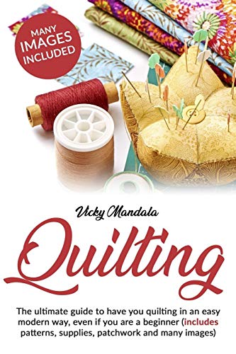 9781801110877: Quilting: The ultimate guide to have you quilting in an easy modern way, even if you are a beginner (includes patterns, supplies, patchwork and many images) (1) (Vicky's Needlework)
