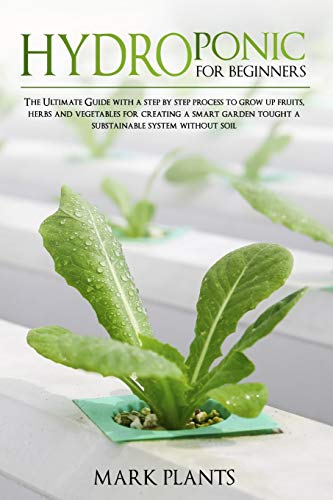 9781801111089: Hydroponics for Beginners: The Ultimate Guide with Step by Step Process To Grow Up Fruits, Herbs and Vegetables for Creating a Smart Garden Tought a Substainable System Without Soil