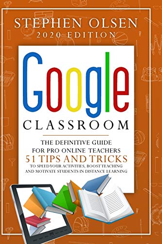 Beispielbild fr Google Classroom 2020 for Teachers: The Definitive Guide For Online Teachers, To Boost Teaching And Motivate Students In Distance Learning. Including 51 Tips And Tricks To Speed Your Activities zum Verkauf von Books From California