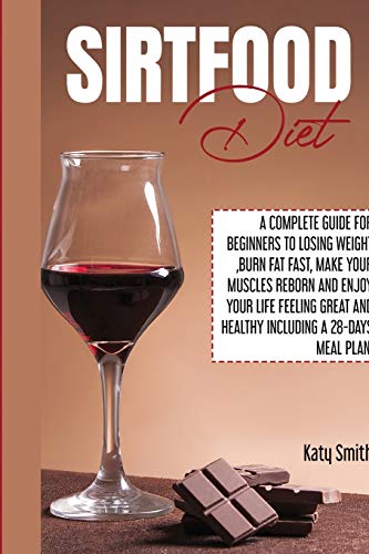 9781801117319: Sirtfood Diet: A Complete Guide for beginners to Losing Weight, Burn Fat fast, Make Your Muscles Reborn and Enjoy YOUR Life Feeling Great and Healthy Including A 28-Days Meal Plan